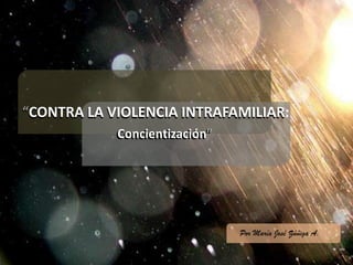 “CONTRA LA VIOLENCIA INTRAFAMILIAR:“CONTRA LA VIOLENCIA INTRAFAMILIAR:
Concientización”Concientización”
Por María José Zúñiga A.
 