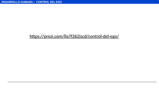 https://prezi.com/lla7f262iscd/control-del-ego/
DESARROLLO HUMANO – CONTROL DEL EGO
 