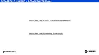 www.senati.edu.p
e
https://prezi.com/p/-oq6u_rzqeok/desapego-personal/
DESARROLLO HUMANO – DESAPEGO PERSONAL
https://prezi.com/p/yazrr99bgf2p/desapego/
 