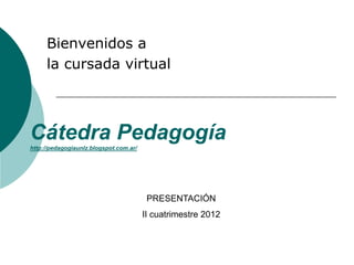 Bienvenidos a
     la cursada virtual



Cátedra Pedagogía
http://pedagogiaunlz.blogspot.com.ar/




                                         PRESENTACIÓN
                                        II cuatrimestre 2012
 