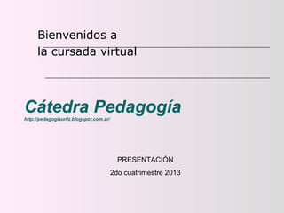 Cátedra Pedagogíahttp://pedagogiaunlz.blogspot.com.ar/
Bienvenidos a
la cursada virtual
PRESENTACIÓN
2do cuatrimestre 2013
 