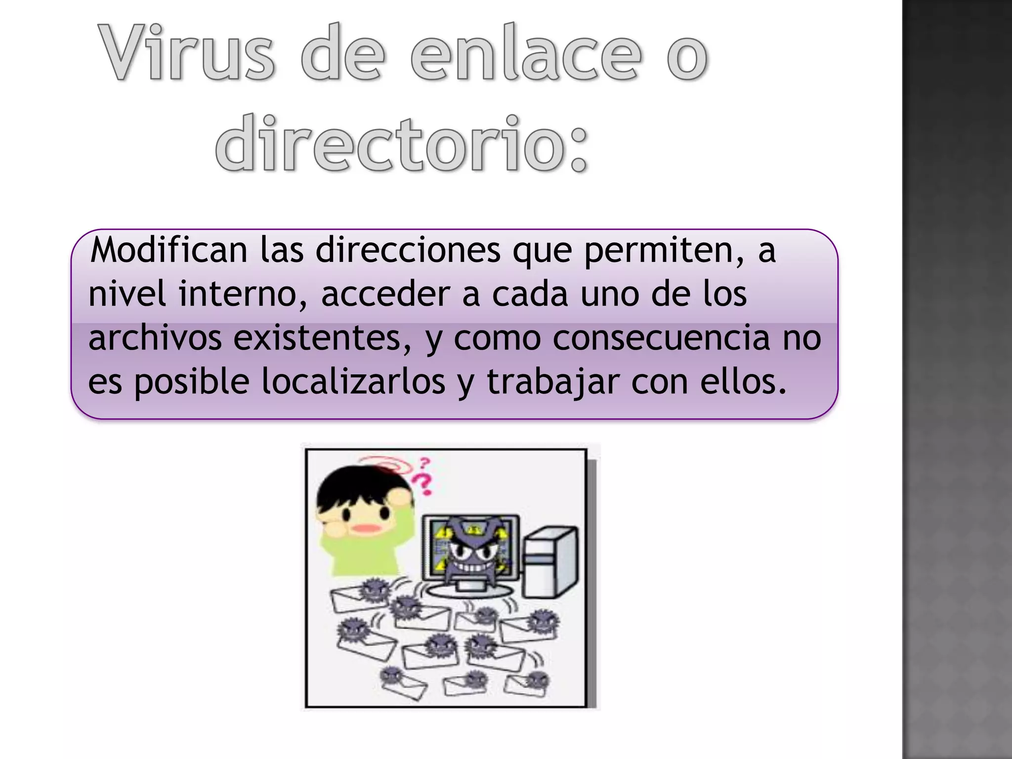 Modifican las direcciones que permiten, a
nivel interno, acceder a cada uno de los
archivos existentes, y como consecuencia no
es posible localizarlos y trabajar con ellos.
 