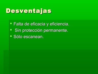 DesventajasDesventajas
 Falta de eficacia y eficiencia.Falta de eficacia y eficiencia.
 Sin protección permanente.Sin protección permanente.
 Sólo escanean.Sólo escanean.
 