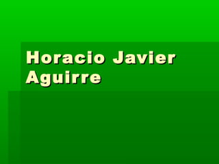 Horacio JavierHoracio Javier
AguirreAguirre
 