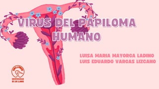 LUISA MARIA MAYORGA LADINO
LUIS EDUARDO VARGAS LIZCANO
VIRUS DEL PAPILOMA
VIRUS DEL PAPILOMA
HUMANO
HUMANO
 
