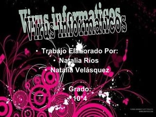 Trabajo Elaborado Por: Natalia Ríos  Natalia Velásquez Grado: 10°4 Virus informaticos 