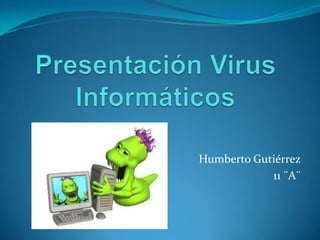 Presentación Virus Informáticos Humberto Gutiérrez 11 ¨A¨ 