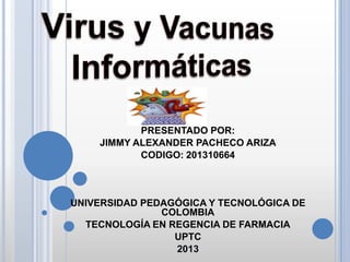 PRESENTADO POR:
JIMMY ALEXANDER PACHECO ARIZA
CODIGO: 201310664
UNIVERSIDAD PEDAGÓGICA Y TECNOLÓGICA DE
COLOMBIA
TECNOLOGÍA EN REGENCIA DE FARMACIA
UPTC
2013
 
