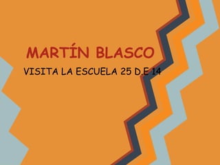 MARTÍN BLASCO
VISITA LA ESCUELA 25 D.E 14
 