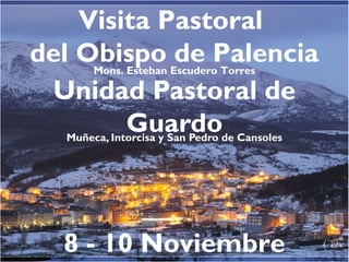 Visita Pastoral
del Obispo de Palencia
Unidad Pastoral de
Guardo
Mons. Esteban Escudero Torres

Muñeca, Intorcisa y San Pedro de Cansoles

8 - 10 Noviembre

 
