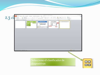 2.3 clasificador de diapositivas
Seleccione el clasificador de
diapositivas
 