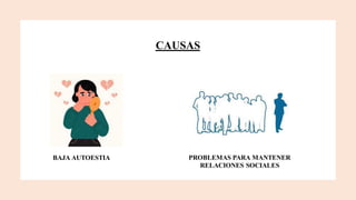 CAUSAS
BAJA AUTOESTIA PROBLEMAS PARA MANTENER
RELACIONES SOCIALES
 