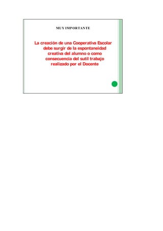 MUY IMPORTANTE
La creación de una Cooperativa Escolar
debe surgir de la espontaneidad
creativa del alumno o como
consecuencia del sutil trabajo
realizado por el Docente
 