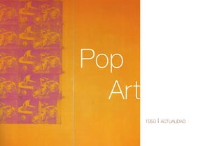 Pop
  Art
        1950   | actualidad
 