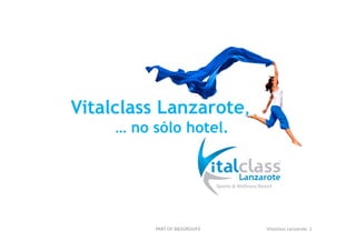 Vitalclass Lanzarote,
     … no sólo hotel
               hotel.




          PART OF B&SGROUP3   Vitalclass Lanzarote. 1
 