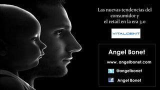 Las nuevas tendencias del
       consumidor y
   el retail en la era 3.0




     Angel Bonet
    www. angelbonet.com

        @angelbonet

         Angel Bonet
 