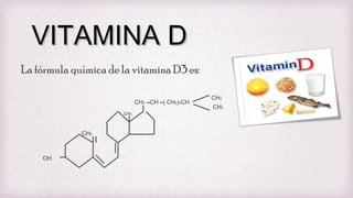 VITAMINA D
La fórmula química de la vitamina D3 es:
CH3 –CH –( CH2)3CH
CH3

CH2

OH

CH3
CH3

 