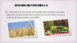 F NT S DE VIT INA E
UE E
AM
La vitamina E se encuentra principalmente en grasas y aceites
vegetales, productos lácteos y carne, huevos, cereales, nueces y
verduras de hoja verdes y amarillas.

 
