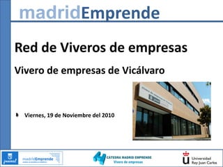 madridEmprende Red de Viveros de empresas  Vivero de empresas de Vicálvaro Viernes, 19 de Noviembre del 2010 
