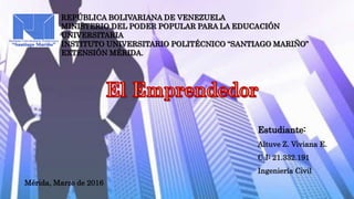 REPÚBLICA BOLIVARIANA DE VENEZUELA
MINISTERIO DEL PODER POPULAR PARA LA EDUCACIÓN
UNIVERSITARIA
INSTITUTO UNIVERSITARIO POLITÉCNICO “SANTIAGO MARIÑO”
EXTENSIÓN MÉRIDA.
Estudiante:
Altuve Z. Viviana E.
C.I: 21.332.191
Ingeniería Civil
Mérida, Marzo de 2016
 