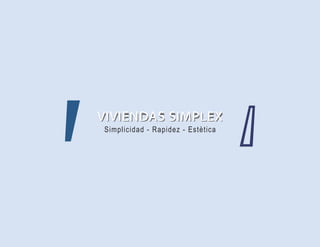 VIVIENDAS SIMPLEX
VIVIENDAS SIMPLEX
Simplicidad - Rapidez - Estètica
 