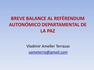 BREVE BALANCE AL REFÉRENDUM
AUTONÓMICO DEPARTAMENTAL DE
LA PAZ
Vladimir Ameller Terrazas
vameterra@gmail.com
 