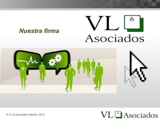 © VL & Asociados, Madrid 2013
Nuestra firma
 