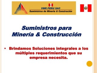 Suministros para
Minería & Construcción
 Brindamos Soluciones integrales a los
múltiples requerimientos que su
empresa necesita.
 