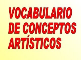 VOCABULARIO  DE CONCEPTOS  ARTÍSTICOS 