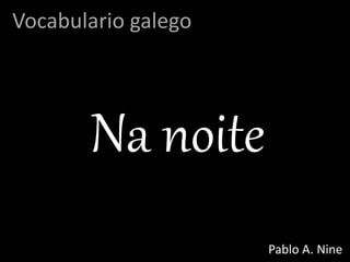 Na noite
Vocabulario galego
Pablo A. Nine
 