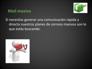 Mail masivo
Si necesitas generar una comunicación rápida y
   directa nuestros planes de correos masivos son lo
   que estás buscando.
 