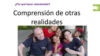 ¿Por qué hacer voluntariado?
Comprensión de otras
realidades
 