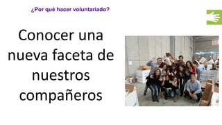 ¿Por qué hacer voluntariado?
Conocer una
nueva faceta de
nuestros
compañeros
 
