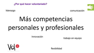¿Por qué hacer voluntariado?
Más competencias
personales y profesionales
Innovación
comunicaciónliderazgo
trabajo en equipo
flexibilidad
 