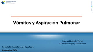 Vómitos y Aspiración Pulmonar
Lorena Delgado Terán
R1 Anestesiología y Reanimación
Hospital Universitario de Igualada
Noviembre 2020
 