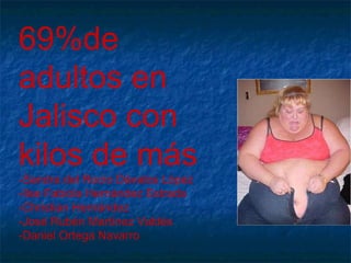 69%de adultos en Jalisco con  kilos de más -Sandra del Rocío Dávalos López -Ilse Fabiola Hernández Estrada -Christian Hernández  -José Rubén Martínez Valdés -Daniel Ortega Navarro 