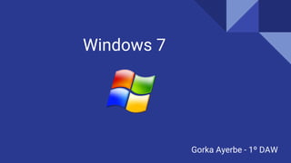 Windows 7
Gorka Ayerbe - 1º DAW
 