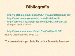Bibliografía <ul><li>http://e-global.es/b2b-blog/2005/11/23/caracteristicas-principales-de-web-1_0-web-1_5-y-web-2_0/ </li...