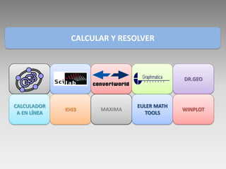 CALCULAR Y RESOLVER



                                            DR.GEO



CALCULADOR                     EULER MATH
              KHI3    MAXIMA                WINPLOT
 A EN LÍNEA                      TOOLS
 