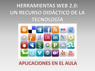 HERRAMIENTAS WEB 2.0:
UN RECURSO DIDÁCTICO DE LA
       TECNOLOGÍA




  APLICACIONES EN EL AULA
 