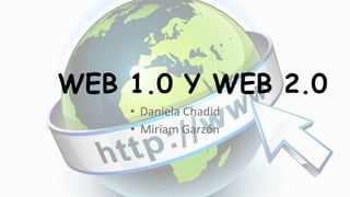WEB 1.0 Y WEB 2.0
• Daniela Chadid
• Miriam Garzón
 