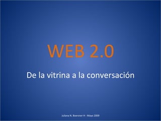 WEB 2.0 De la vitrina a la conversación Juliana N. Boersner H - Mayo 2009 