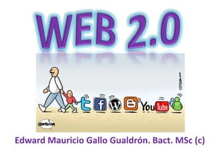 WEB 2.0  Edward Mauricio Gallo Gualdrón. Bact. MSc (c) 