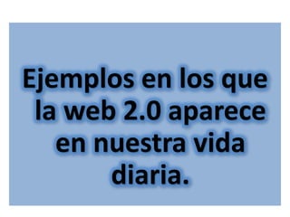 Ejemplos en los que la web 2.0 aparece en nuestra vida diaria.