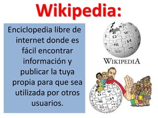 Wikipedia:Enciclopedia libre de internet donde es fácil encontrar información y publicar la tuya propia para que sea utilizada por otros usuarios.