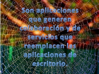 Son aplicaciones que generen colaboración y de servicios que reemplacen las aplicaciones de escritorio.