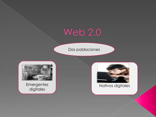 Web 2.0    Dos poblaciones Emergentes digitales Nativos digitales 