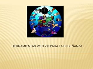 HERRAMIENTAS WEB 2.0 PARA LA ENSEÑANZA
 
