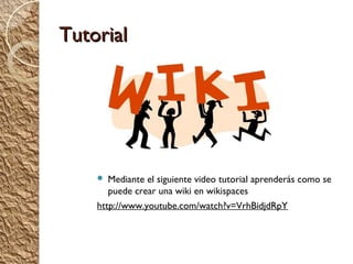 Tutorial




      Mediante el siguiente video tutorial aprenderás como se
       puede crear una wiki en wikispaces
    http://www.youtube.com/watch?v=VrhBidjdRpY
 