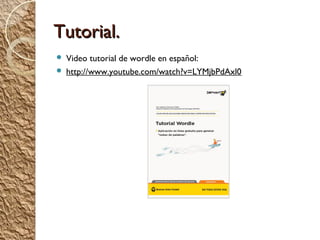 Tutorial.
 Video tutorial de wordle en español:
 http://www.youtube.com/watch?v=LYMjbPdAxl0
 